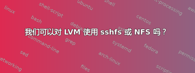 我们可以对 LVM 使用 sshfs 或 NFS 吗？