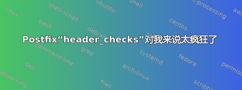 Postfix“header_checks”对我来说太疯狂了