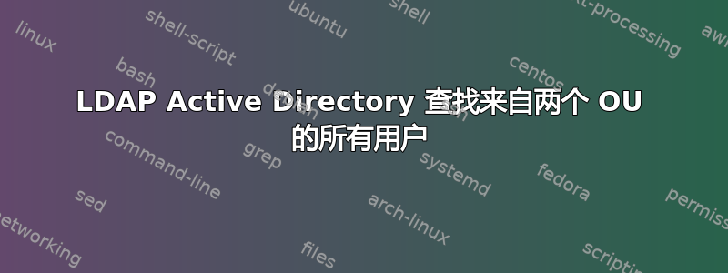 LDAP Active Directory 查找来自两个 OU 的所有用户