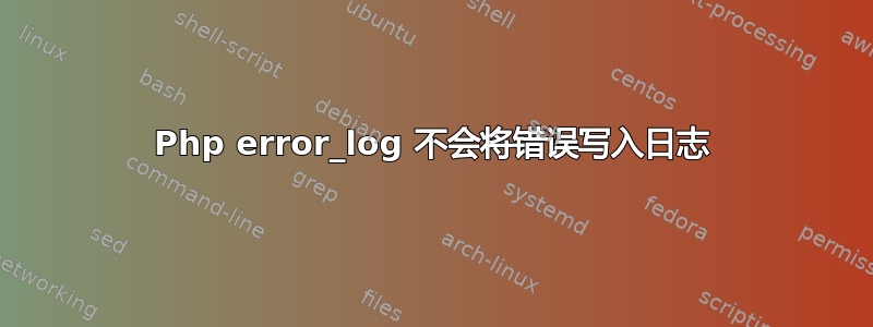 Php error_log 不会将错误写入日志