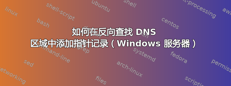 如何在反向查找 DNS 区域中添加指针记录（Windows 服务器）