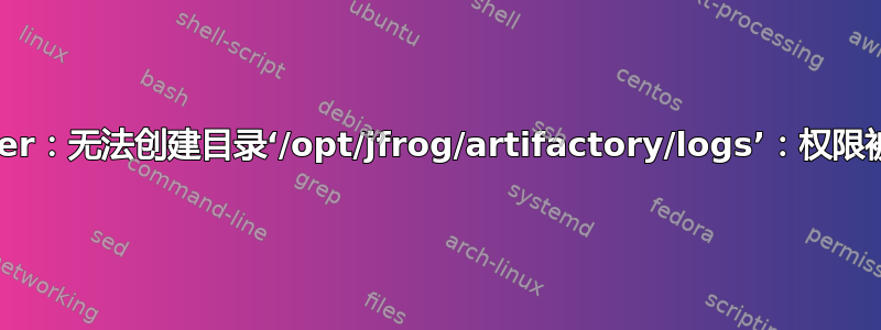 Docker：无法创建目录‘/opt/jfrog/artifactory/logs’：权限被拒绝