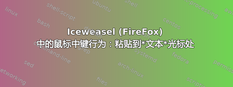 Iceweasel (FireFox) 中的鼠标中键行为：粘贴到*文本*光标处