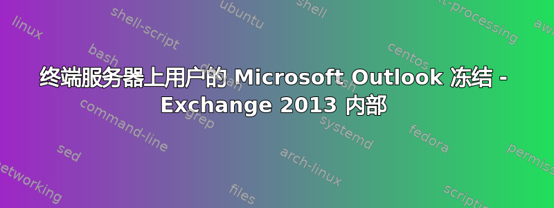 终端服务器上用户的 Microsoft Outlook 冻结 - Exchange 2013 内部