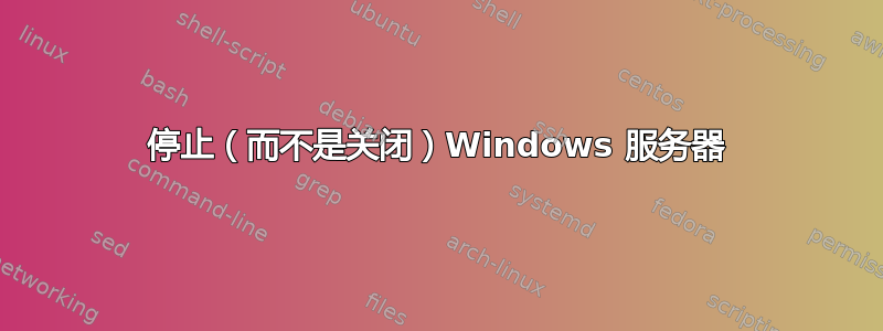 停止（而不是关闭）Windows 服务器