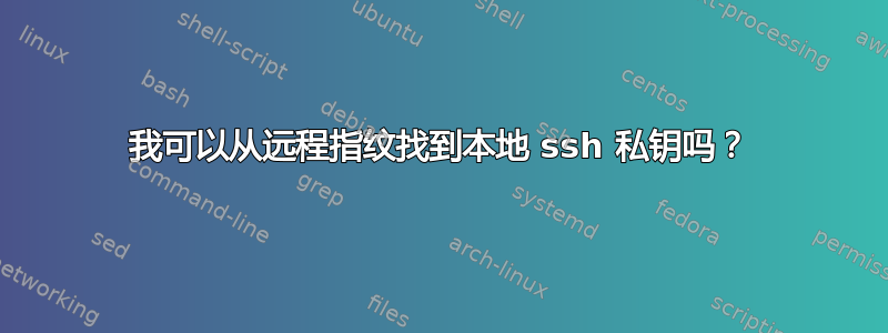 我可以从远程指纹找到本地 ssh 私钥吗？