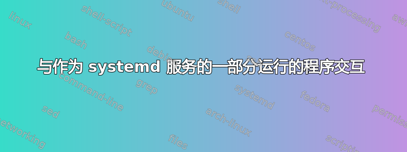 与作为 systemd 服务的一部分运行的程序交互