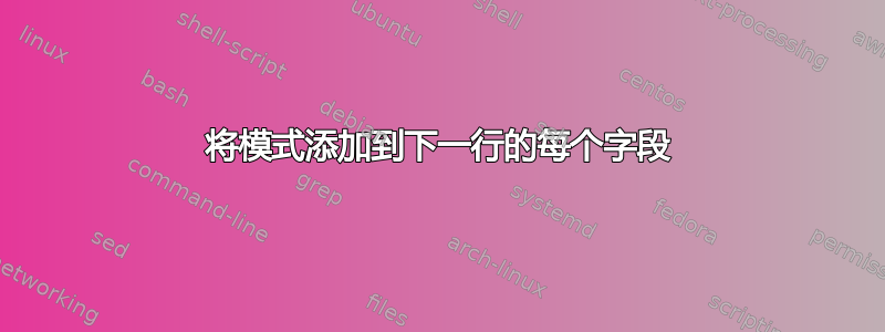 将模式添加到下一行的每个字段