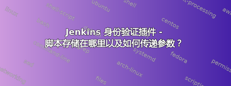 Jenkins 身份验证插件 - 脚本存储在哪里以及如何传递参数？