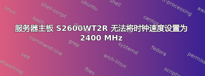 服务器主板 S2600WT2R 无法将时钟速度设置为 2400 MHz