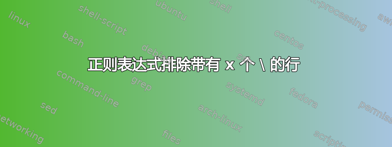 正则表达式排除带有 x 个 \ 的行