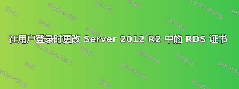 在用户登录时更改 Server 2012 R2 中的 RDS 证书