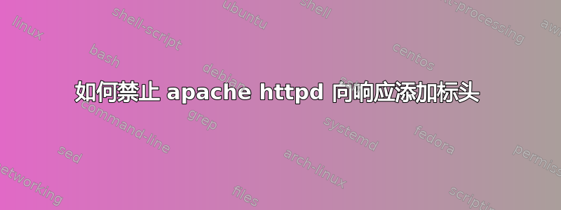 如何禁止 apache httpd 向响应添加标头