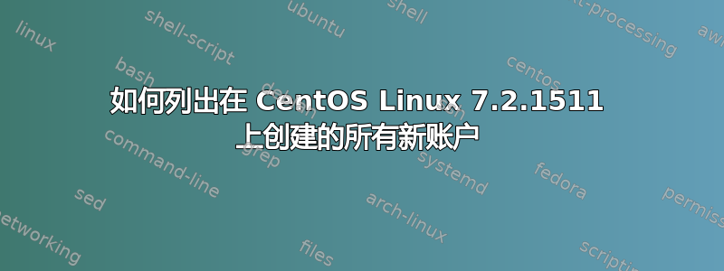 如何列出在 CentOS Linux 7.2.1511 上创建的所有新账户