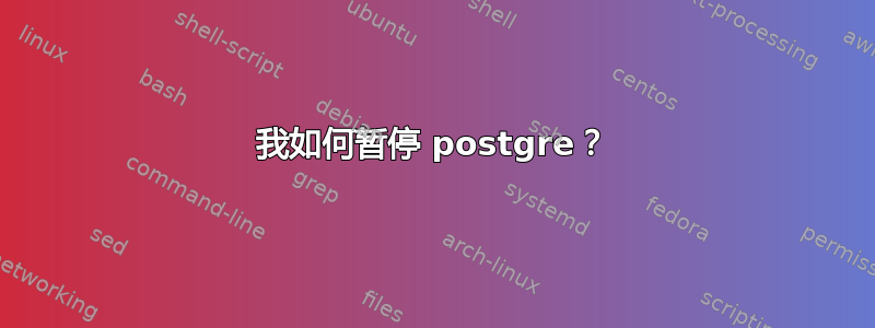 我如何暂停 postgre？