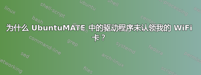 为什么 UbuntuMATE 中的驱动程序未认领我的 WiFi 卡？