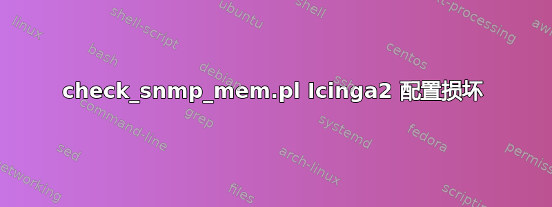 check_snmp_mem.pl Icinga2 配置损坏