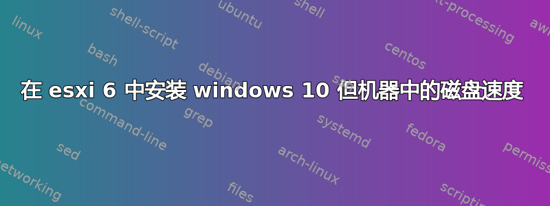 在 esxi 6 中安装 windows 10 但机器中的磁盘速度