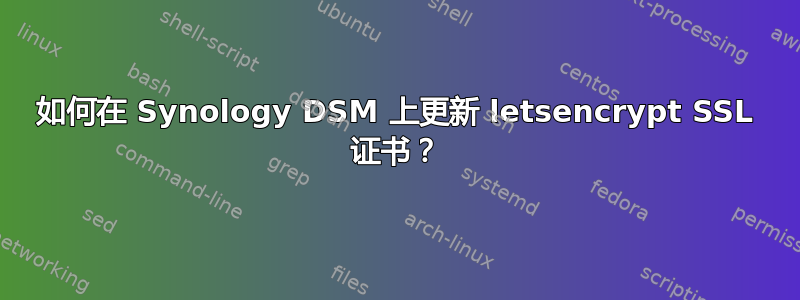 如何在 Synology DSM 上更新 letsencrypt SSL 证书？