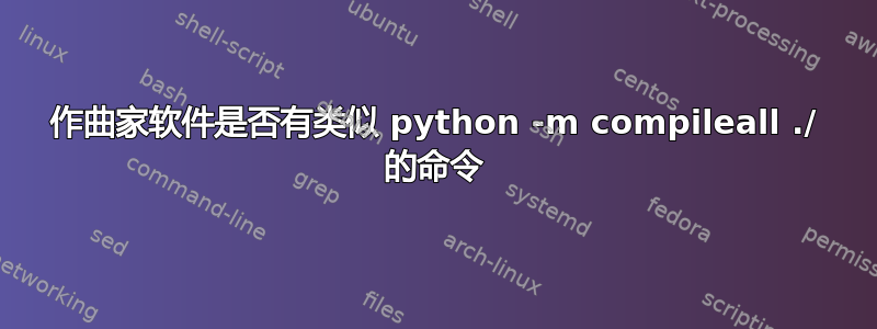 作曲家软件是否有类似 python -m compileall ./ 的命令