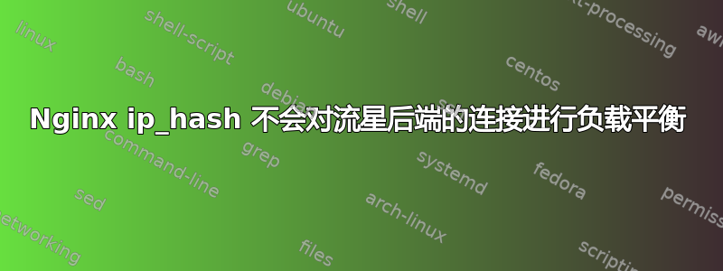 Nginx ip_hash 不会对流星后端的连接进行负载平衡