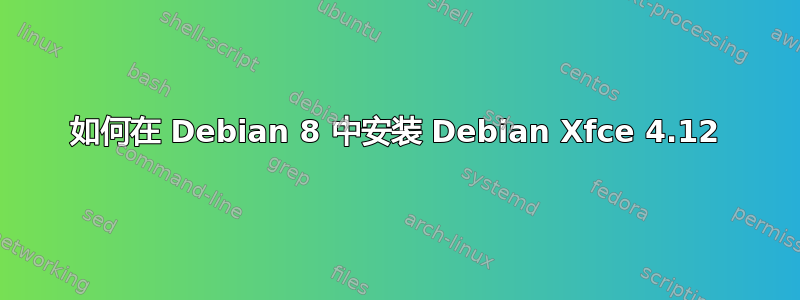 如何在 Debian 8 中安装 Debian Xfce 4.12