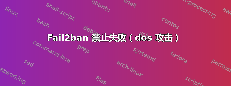 Fail2ban 禁止失败（dos 攻击）