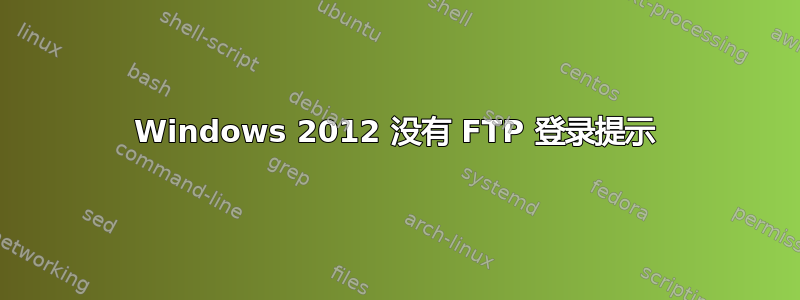 Windows 2012 没有 FTP 登录提示