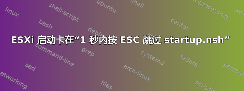 ESXi 启动卡在“1 秒内按 ESC 跳过 startup.nsh”