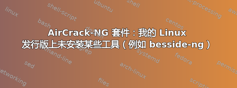 AirCrack-NG 套件：我的 Linux 发行版上未安装某些工具（例如 besside-ng）