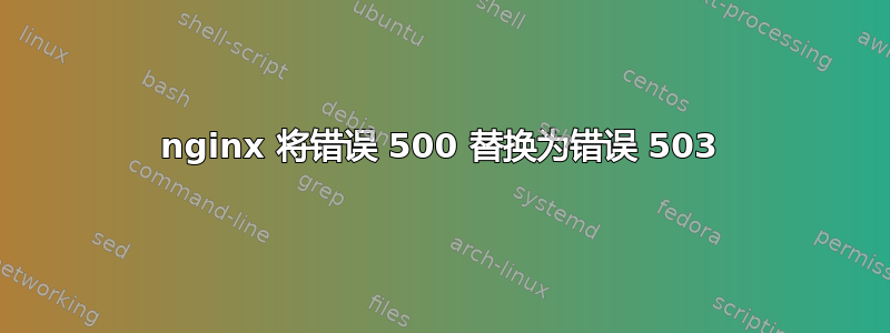 nginx 将错误 500 替换为错误 503