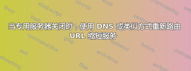 当专用服务器关闭时，使用 DNS 或类似方式重新路由 URL 缩短服务 