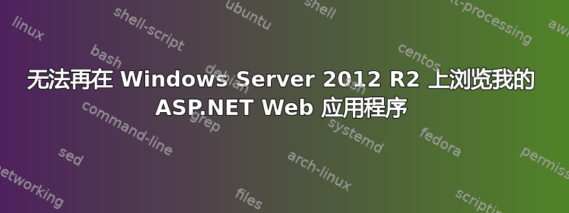 无法再在 Windows Server 2012 R2 上浏览我的 ASP.NET Web 应用程序