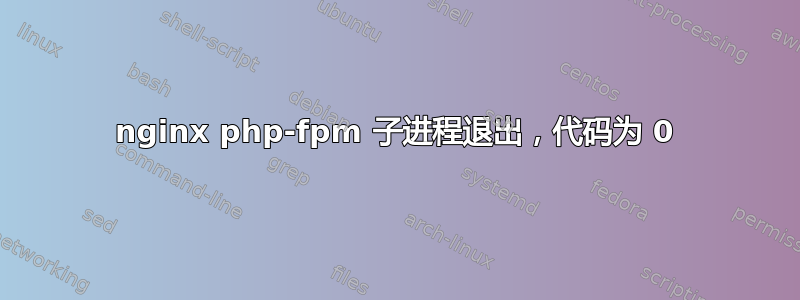 nginx php-fpm 子进程退出，代码为 0