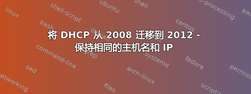 将 DHCP 从 2008 迁移到 2012 - 保持相同的主机名和 IP