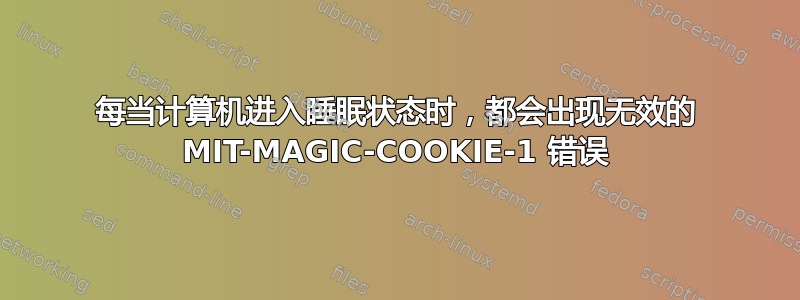 每当计算机进入睡眠状态时，都会出现无效的 MIT-MAGIC-COOKIE-1 错误