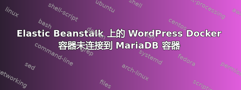 Elastic Beanstalk 上的 WordPress Docker 容器未连接到 MariaDB 容器