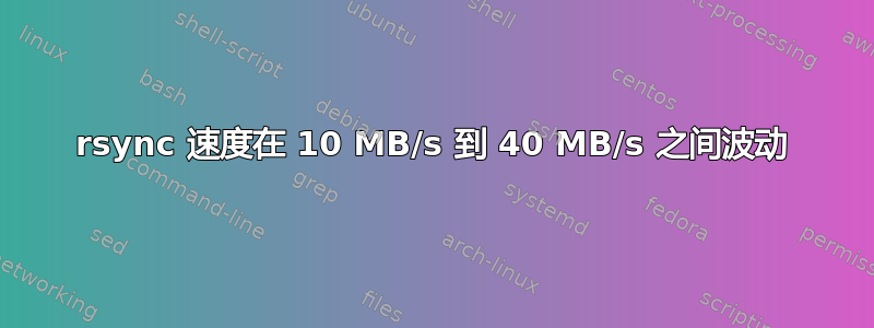 rsync 速度在 10 MB/s 到 40 MB/s 之间波动