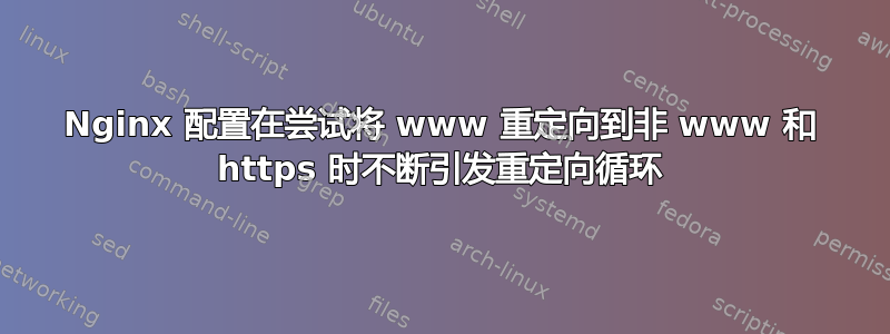 Nginx 配置在尝试将 www 重定向到非 www 和 https 时不断引发重定向循环