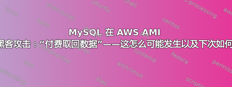 MySQL 在 AWS AMI 上遭到黑客攻击：“付费取回数据”——这怎么可能发生以及下次如何避免？