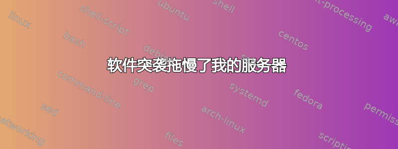 软件突袭拖慢了我的服务器