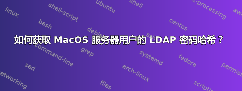 如何获取 MacOS 服务器用户的 LDAP 密码哈希？