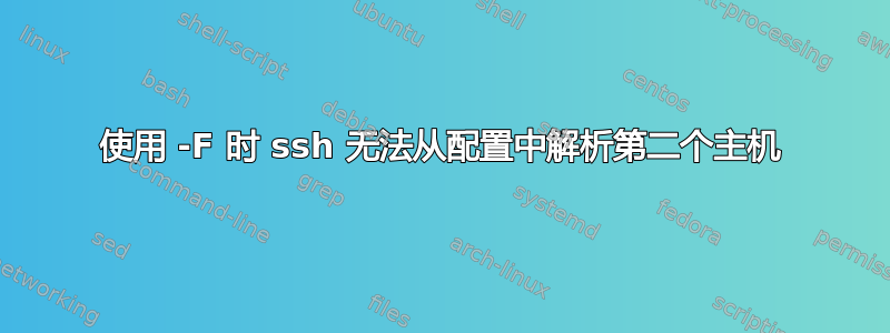 使用 -F 时 ssh 无法从配置中解析第二个主机