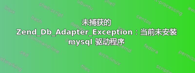 未捕获的 Zend_Db_Adapter_Exception：当前未安装 mysql 驱动程序