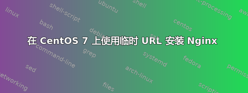 在 CentOS 7 上使用临时 URL 安装 Nginx