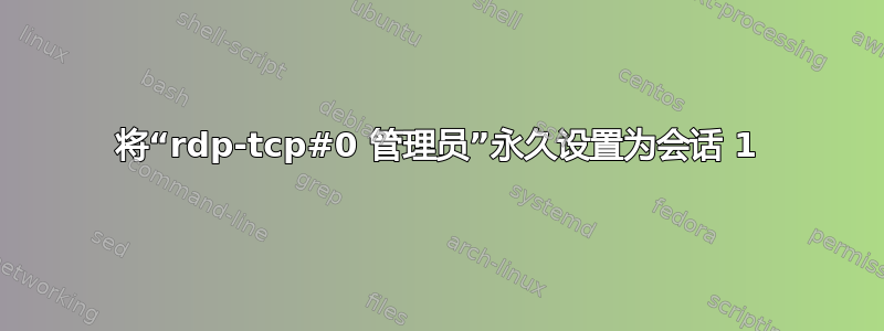 将“rdp-tcp#0 管理员”永久设置为会话 1