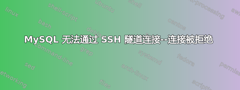 MySQL 无法通过 SSH 隧道连接--连接被拒绝