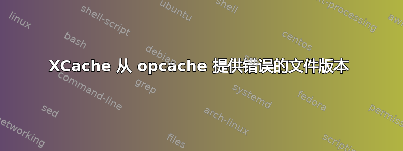 XCache 从 opcache 提供错误的文件版本