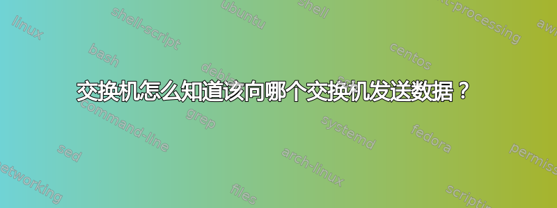 交换机怎么知道该向哪个交换机发送数据？