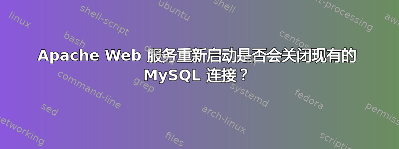 Apache Web 服务重新启动是否会关闭现有的 MySQL 连接？